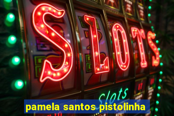 pamela santos pistolinha